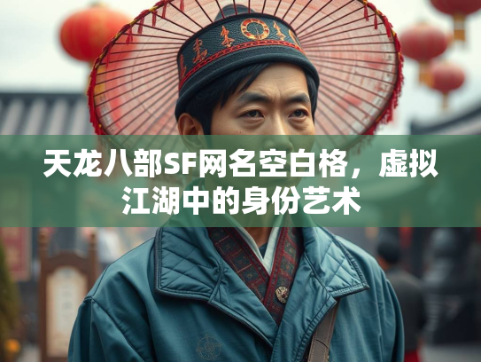 天龙八部SF网名空白格，虚拟江湖中的身份艺术