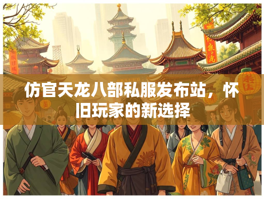 仿官天龙八部私服发布站，怀旧玩家的新选择  第3张