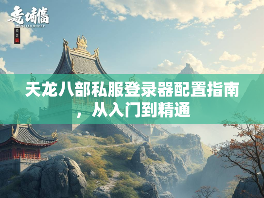 天龙八部私服登录器配置指南，从入门到精通  第2张