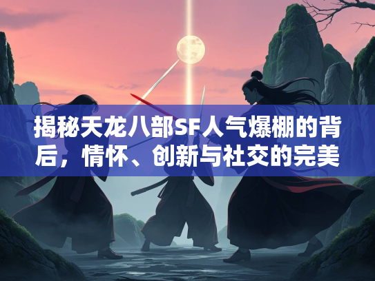 揭秘天龙八部SF人气爆棚的背后，情怀、创新与社交的完美融合  第2张
