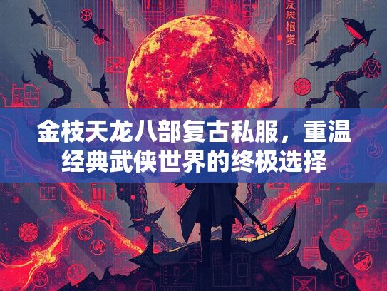 金枝天龙八部复古私服，重温经典武侠世界的终极选择