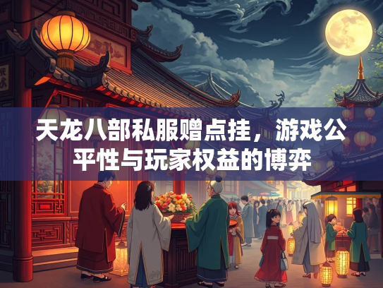 天龙八部私服赠点挂，游戏公平性与玩家权益的博弈  第3张
