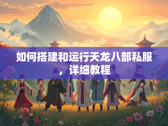 如何搭建和运行天龙八部私服，详细教程  第2张