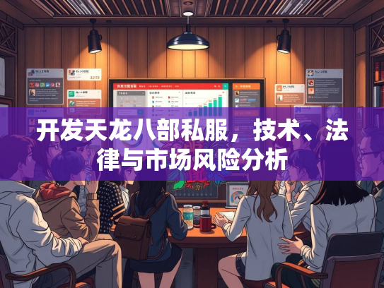 开发天龙八部私服，技术、法律与市场风险分析