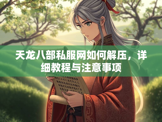 天龙八部私服网如何解压，详细教程与注意事项  第2张