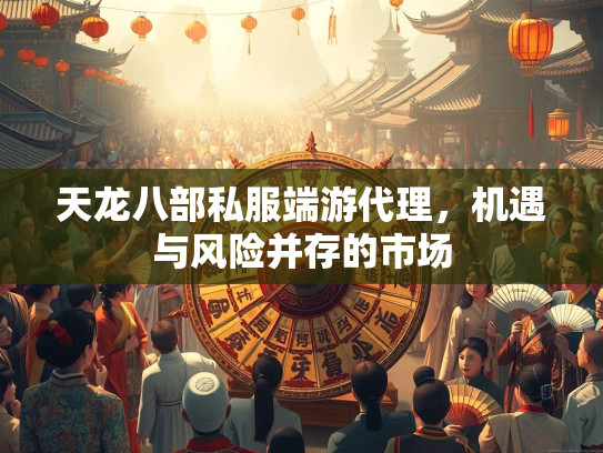 天龙八部私服端游代理，机遇与风险并存的市场  第3张