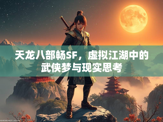 天龙八部畅SF，虚拟江湖中的武侠梦与现实思考