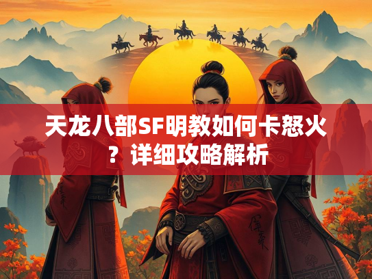 天龙八部SF明教如何卡怒火？详细攻略解析  第2张