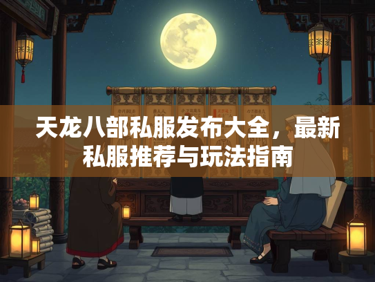 天龙八部私服发布大全，最新私服推荐与玩法指南  第2张