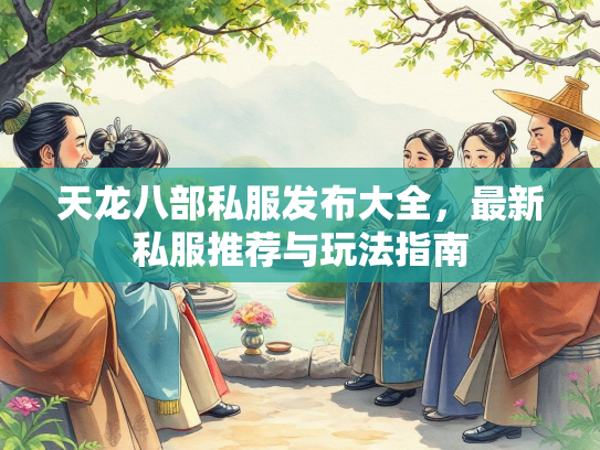 天龙八部私服发布大全，最新私服推荐与玩法指南  第1张