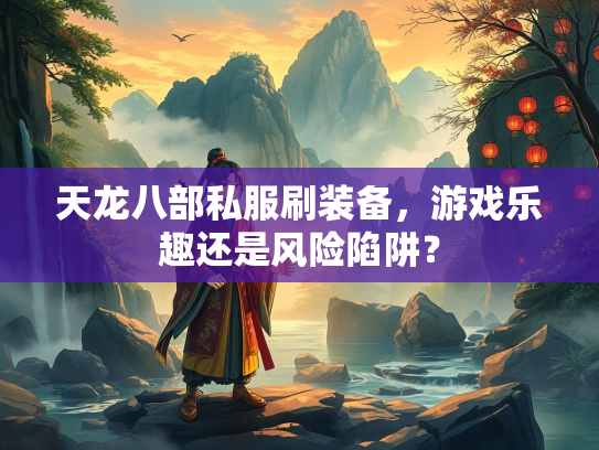 天龙八部私服刷装备，游戏乐趣还是风险陷阱？  第2张