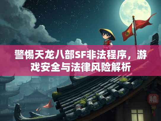 警惕天龙八部SF非法程序，游戏安全与法律风险解析