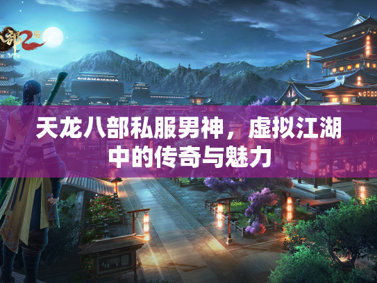 天龙八部私服男神，虚拟江湖中的传奇与魅力  第2张