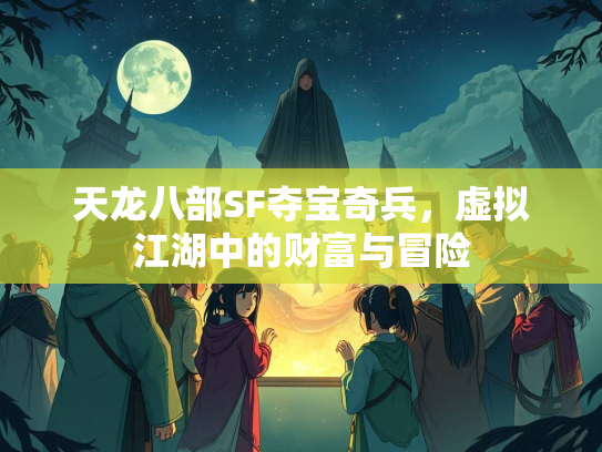 天龙八部SF夺宝奇兵，虚拟江湖中的财富与冒险