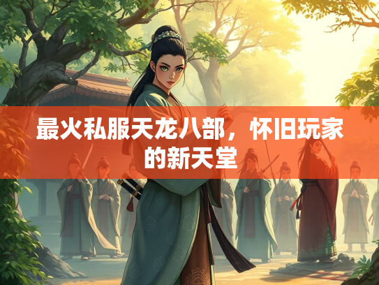 最火私服天龙八部，怀旧玩家的新天堂