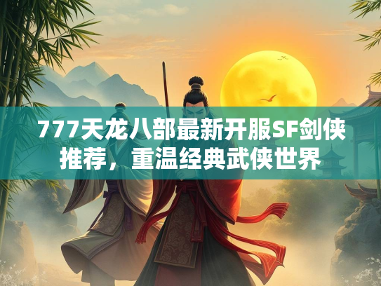 777天龙八部最新开服SF剑侠推荐，重温经典武侠世界