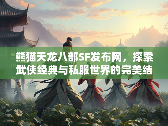 熊猫天龙八部SF发布网，探索武侠经典与私服世界的完美结合