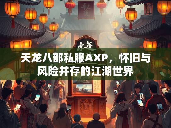 天龙八部私服AXP，怀旧与风险并存的江湖世界  第2张