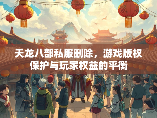 天龙八部私服删除，游戏版权保护与玩家权益的平衡