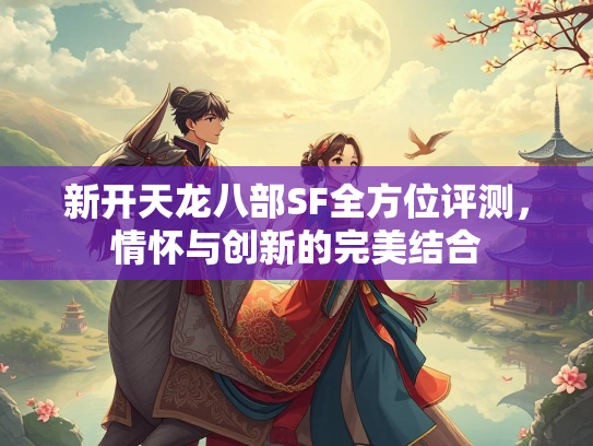 新开天龙八部SF全方位评测，情怀与创新的完美结合  第2张