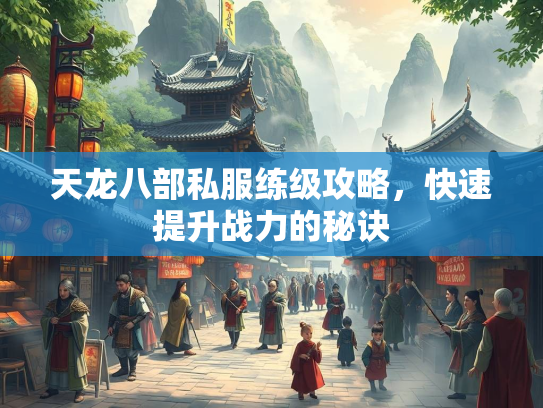 天龙八部私服练级攻略，快速提升战力的秘诀  第3张