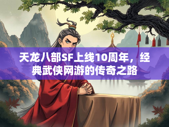 天龙八部SF上线10周年，经典武侠网游的传奇之路
