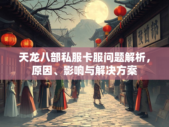 天龙八部私服卡服问题解析，原因、影响与解决方案  第2张