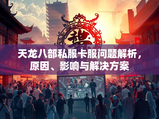 天龙八部私服卡服问题解析，原因、影响与解决方案  第3张