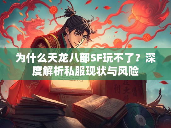 为什么天龙八部SF玩不了？深度解析私服现状与风险