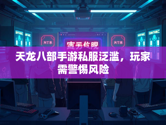 天龙八部手游私服泛滥，玩家需警惕风险