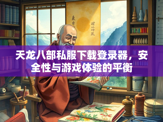 天龙八部私服下载登录器，安全性与游戏体验的平衡