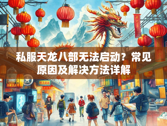 私服天龙八部无法启动？常见原因及解决方法详解  第4张