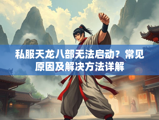 私服天龙八部无法启动？常见原因及解决方法详解  第1张
