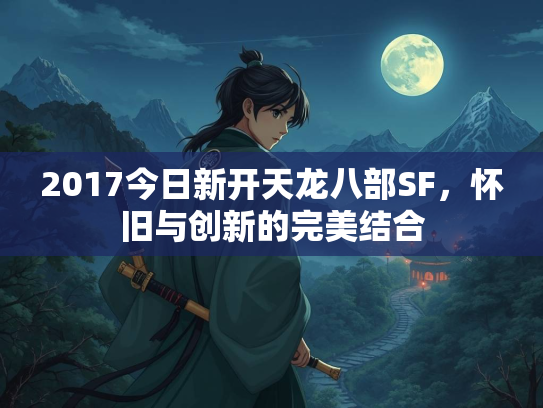 2017今日新开天龙八部SF，怀旧与创新的完美结合  第1张