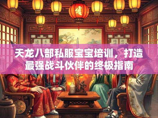 天龙八部私服宝宝培训，打造最强战斗伙伴的终极指南  第4张