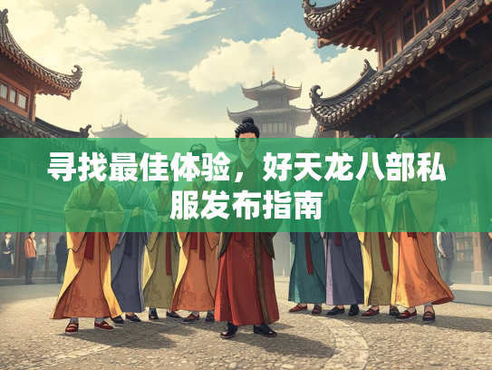 寻找最佳体验，好天龙八部私服发布指南  第5张