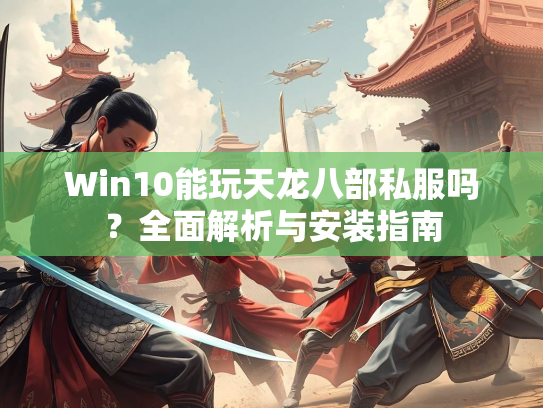 Win10能玩天龙八部私服吗？全面解析与安装指南  第2张