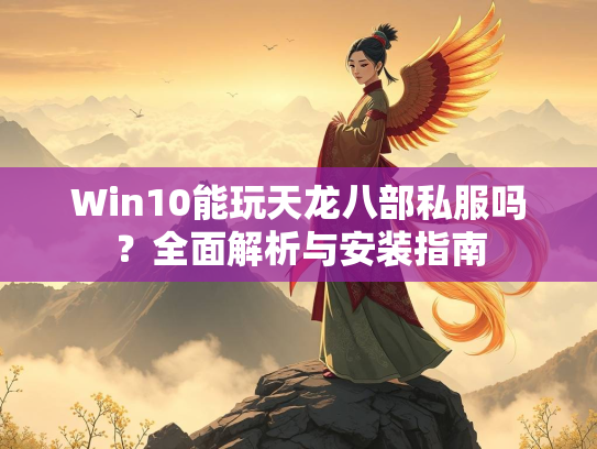 Win10能玩天龙八部私服吗？全面解析与安装指南  第1张