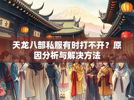 天龙八部私服有时打不开？原因分析与解决方法