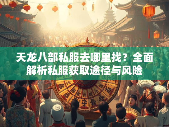 天龙八部私服去哪里找？全面解析私服获取途径与风险