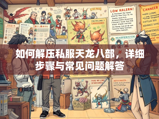 如何解压私服天龙八部，详细步骤与常见问题解答