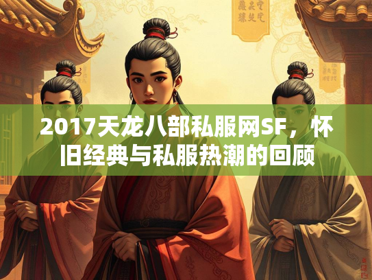 2017天龙八部私服网SF，怀旧经典与私服热潮的回顾  第1张
