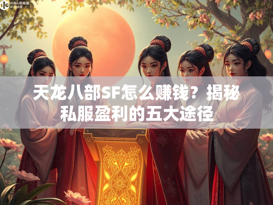 天龙八部SF怎么赚钱？揭秘私服盈利的五大途径  第1张