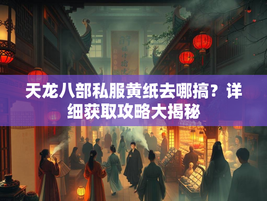 天龙八部私服黄纸去哪搞？详细获取攻略大揭秘