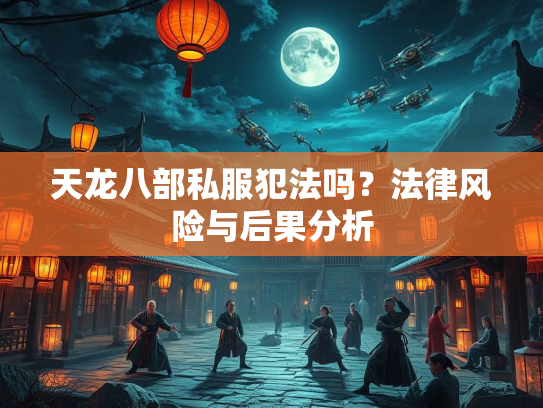 天龙八部私服犯法吗？法律风险与后果分析