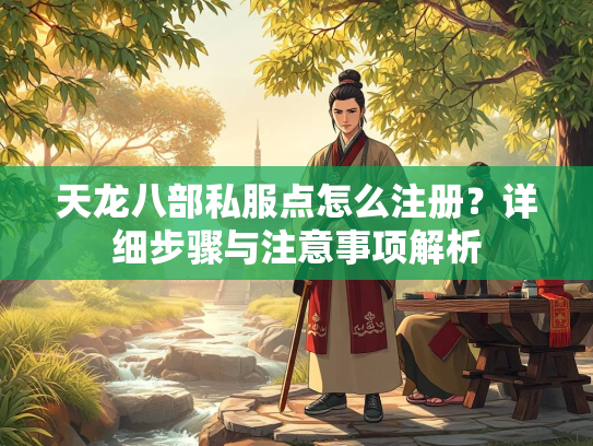 天龙八部私服点怎么注册？详细步骤与注意事项解析  第2张
