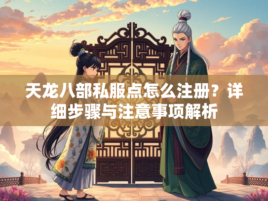 天龙八部私服点怎么注册？详细步骤与注意事项解析  第1张