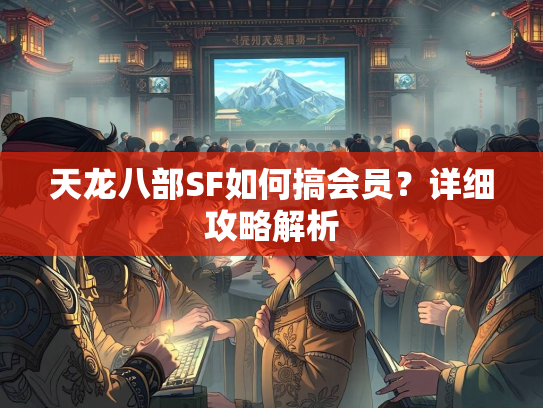 天龙八部SF如何搞会员？详细攻略解析