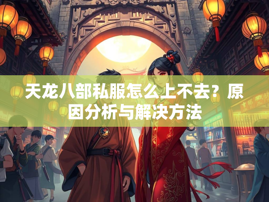 天龙八部私服怎么上不去？原因分析与解决方法