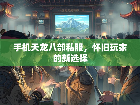 手机天龙八部私服，怀旧玩家的新选择